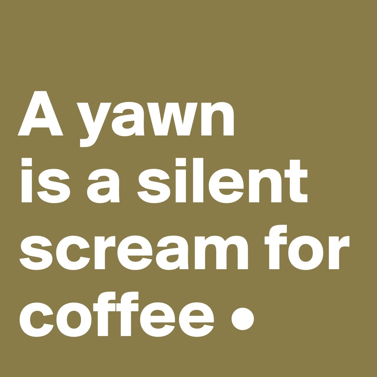 A yawn is a silent scream for coffee